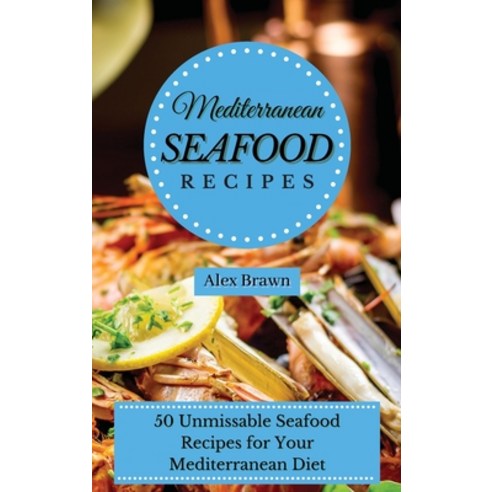 (영문도서) Mediterranean Seafood Recipes: 50 Unmissable Seafood Recipes for Your Mediterranean Diet Hardcover, Alex Brawn, English, 9781802695922