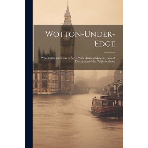 (영문도서) Wotton-under-Edge: What to See and How to See It With Original Sketches Also A Description ... Paperback, Legare Street Press, English, 9781022436350