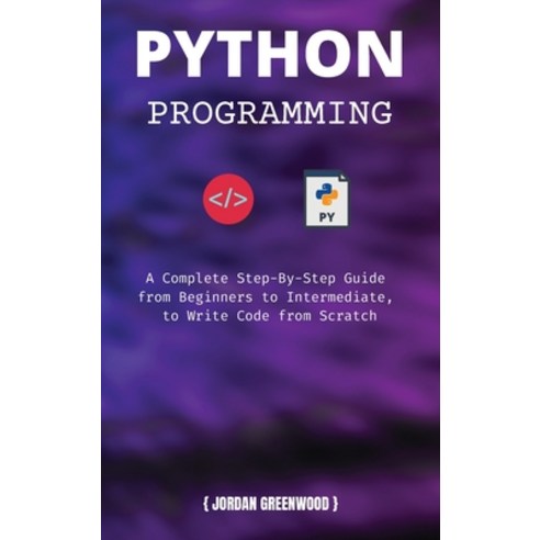 (영문도서) Python Programming: A Complete Step-By-Step Guide from Beginners to Intermediate to Write Co... Hardcover, Jordan Greenwood, English, 9781803111186