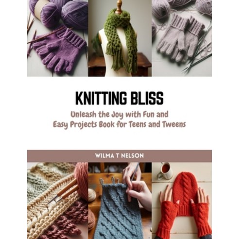 (영문도서) Knitting Bliss: Unleash the Joy with Fun and Easy Projects Book for Teens and Tweens Paperback, Independently Published, English, 9798872543879