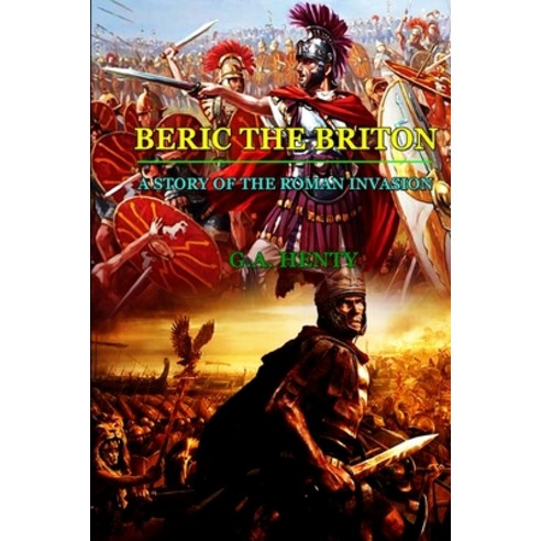 By G.A. Henty: BERIC THE BRITON A STORY OF THE ROMAN INVASION: Classic Edition Annotated Illustrations Paperback, Independently Published