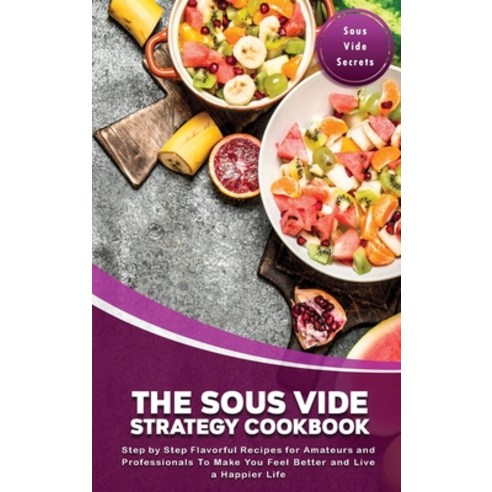 (영문도서) The Sous Vide Strategy Cookbook: Step by Step Flavorful Recipes for Amateurs and Professional... Hardcover, Ninja of the Sous, English, 9781803606200