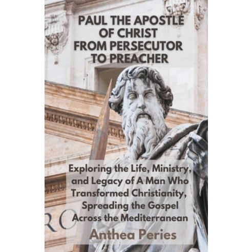 (영문도서) Paul The Apostle Of Christ: From Persecutor To Preacher Exploring the Life Ministry and Leg... Paperback, Anthea Peries, English, 9798215441121