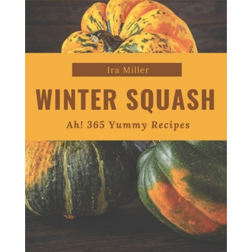 Ah! 365 Yummy Winter Squash Recipes: Let''s Get Started with The Best Yummy Winter Squash Cookbook! Paperback, Independently Published