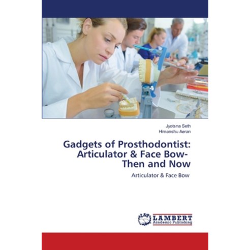Gadgets of Prosthodontist: Articulator & Face Bow- Then and Now Paperback, LAP Lambert Academic Publishing
