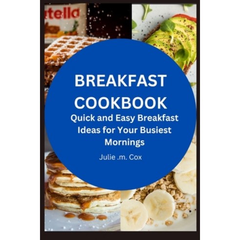 (영문도서) Breakfast Cookbook: Quick and Easy Breakfast Ideas for Your Busiest Mornings Paperback, Independently Published, English, 9798856588346