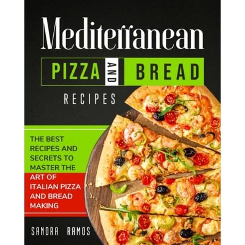 Mediterranean Pizza and Bread Recipes: The Best Recipes and Secrets To Master The Art Of Italian Piz... Paperback, Sandra Ramos, English, 9781914102608