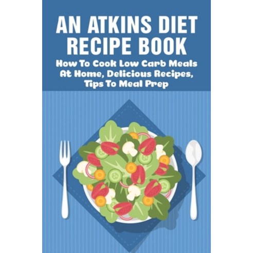 (영문도서) An Atkins Diet Recipe Book: How To Cook Low Carb Meals At Home Delicious Recipes Tips To Me... Paperback, Independently Published, English, 9798534078183