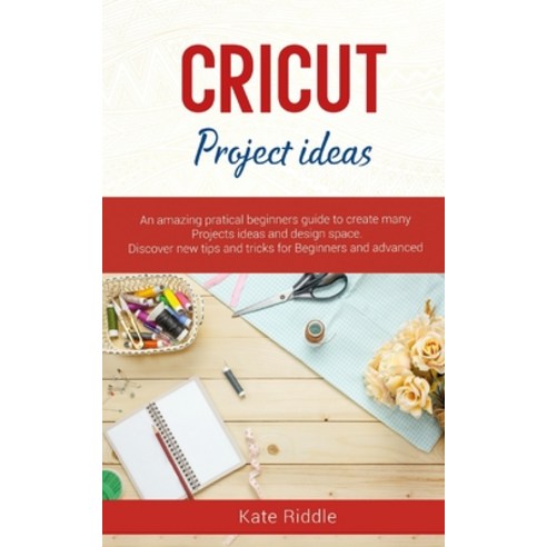 Cricut Project Ideas: An amazing practical''s beginners Guide to create Many Project ideas and Design... Paperback, Independently Published
