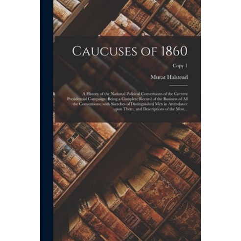 (영문도서) Caucuses of 1860: a History of the National Political Conventions of the Current Presidential... Paperback, Legare Street Press, English, 9781015336827