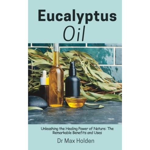 (영문도서) Eucalyptus Oil: Unleashing the Healing Power of Nature: The Remarkable Benefits and Uses Paperback, Independently Published, English, 9798394431937