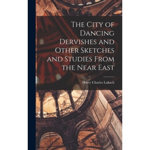 (영문도서) The City of Dancing Dervishes and Other Sketches and Studies From the Near East Hardcover, Legare Street Press, English, 9781018316956