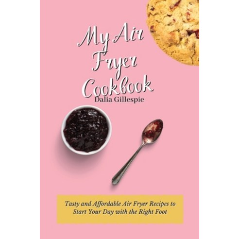 (영문도서) My Air Fryer Cookbook: Tasty and Affordable Air Fryer Recipes to Start Your Day with the Righ... Paperback, Dalia Gillespie, English, 9781803176338