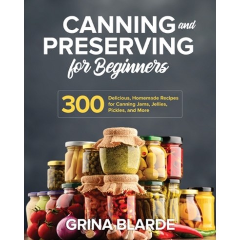 Canning and Preserving for Beginners: 300 Delicious Homemade Recipes for Canning Jams Jellies Pic... Paperback, Independently Published