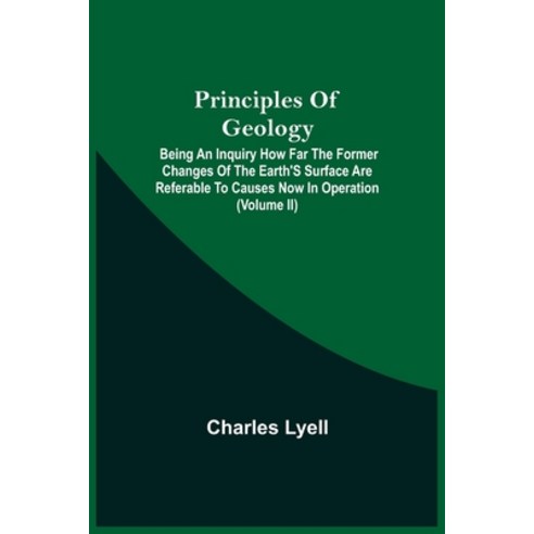 Principles Of Geology; Being An Inquiry How Far The Former Changes Of The Earth''S Surface Are Refera... Paperback, Alpha Edition, English, 9789354541155