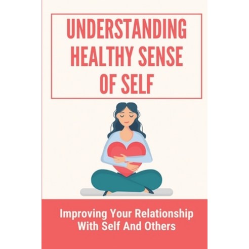 (영문도서) Understanding Healthy Sense Of Self: Improving Your Relationship With Self And Others: A Real... Paperback, Independently Published, English, 9798542590912
