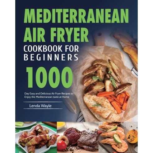 Mediterranean Air Fryer Cookbook for Beginners: 1000-Day Easy and Delicious Air Fryer Recipes to Enj... Paperback, Driven Li, English, 9781954703315