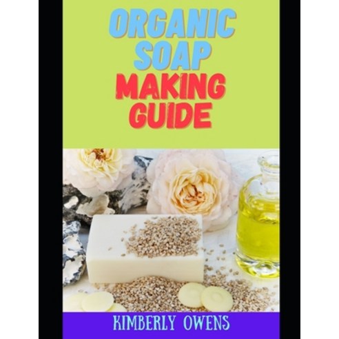 (영문도서) The Organic Soap Making Guide: Make Handcrafted Homemade Organic Soap from Herbs and Natural ... Paperback, Independently Published, English, 9798523478666
