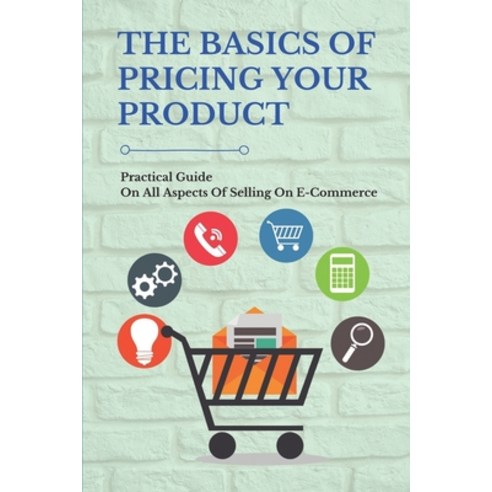(영문도서) The Basics Of Pricing Your Product: Practical Guide On All Aspects Of Selling On E-Commerce: ... Paperback, Independently Published, English, 9798511405216