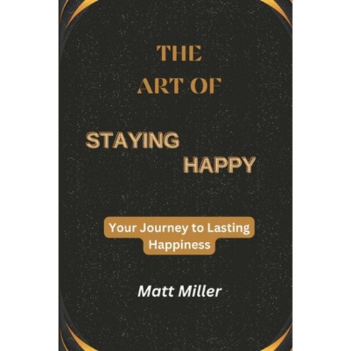 (영문도서) The Art of Staying Happy: Your Journey to Lasting Happiness Paperback, Independently Published, English, 9798395709127