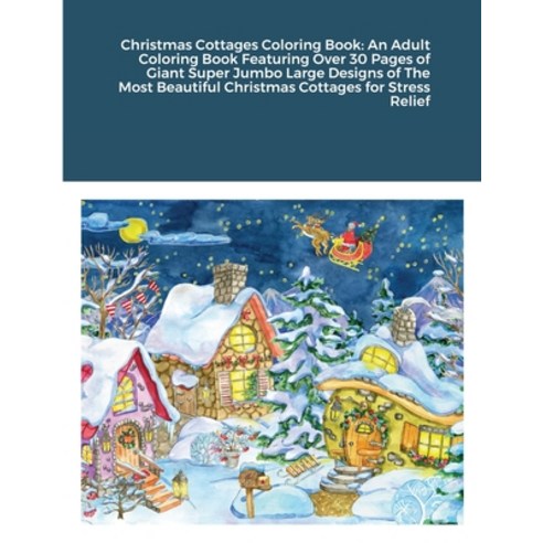 Christmas Cottages Coloring Book: An Adult Coloring Book Featuring Over 30 Pages of Giant Super Jumb... Paperback, Lulu.com