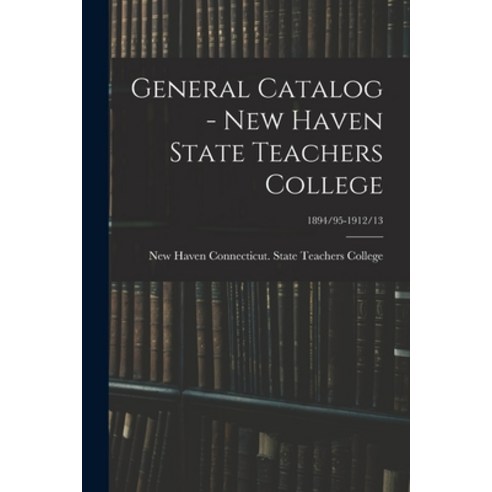 (영문도서) General Catalog - New Haven State Teachers College; 1894/95-1912/13 Paperback, Legare Street Press, English, 9781013670626