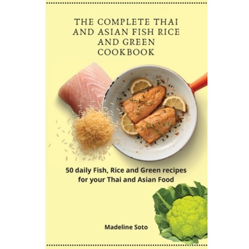 The Complete Thai and Asian Fish Rice and Green Cookbook: 50 daily Fish Rice and Green recipes for ... Paperback, Madeline Soto, English, 9781801904551