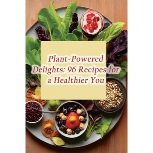 (영문도서) Plant-Powered Delights: 96 Recipes for a Healthier You Paperback, Independently Published, English, 9798866359448