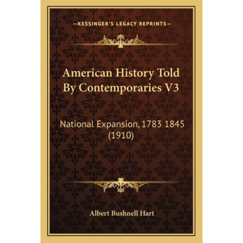 American History Told By Contemporaries V3: National Expansion 1783 1845 (1910) Paperback, Kessinger Publishing