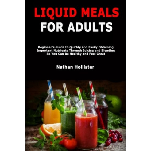 Liquid Meals for Adults: Beginner''s Guide to Quickly and Easily Obtaining Important Nutrients Throug... Paperback, Independently Published, English, 9798695842807
