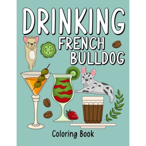 Drinking French Bulldog Coloring Book: An Adult Coloring Book with Many Coffee and Drinks Recipes S... Paperback, Independently Published