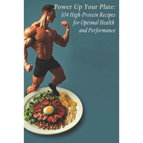 (영문도서) Power Up Your Plate: 104 High-Protein Recipes for Optimal Health and Performance Paperback, Independently Published, English, 9798398662214