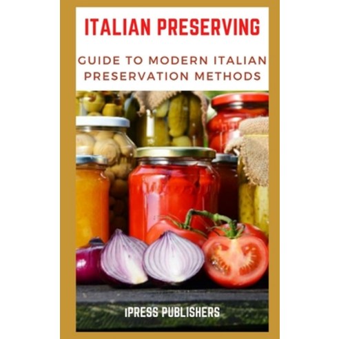 Italian Preserving: Guide to Modern Italian Preservation Methods Paperback, Independently Published