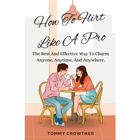 (영문도서) How To Flirt Like A pro: The Best And Effective Way To Charm Anyone Anytime Anywhere. Paperback, Independently Published, English, 9798379295561