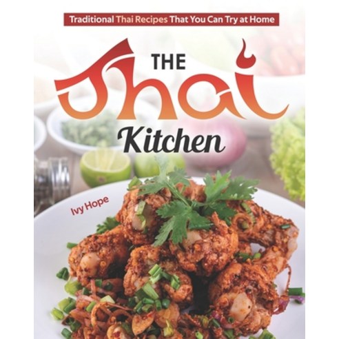 The Thai Kitchen: Traditional Thai Recipes That You Can Try at Home Paperback, Independently Published