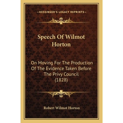 Speech Of Wilmot Horton: On Moving For The Production Of The Evidence Taken Before The Privy Council... Paperback, Kessinger Publishing