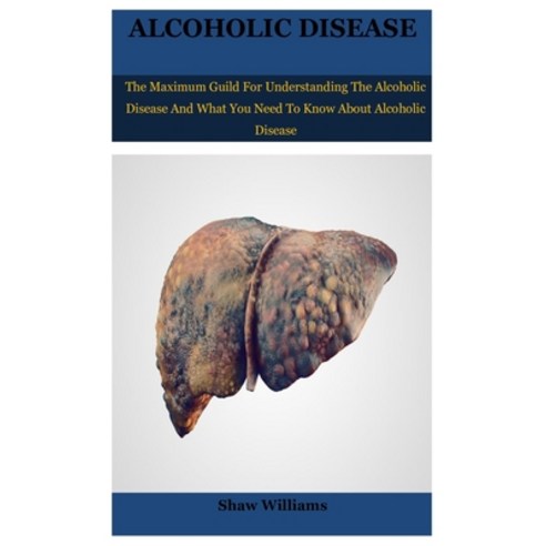 alcoholic disease: The Maximum Guild For Understanding The Alcoholic Disease And What You Need To Kn... Paperback, Independently Published, English, 9798597469997