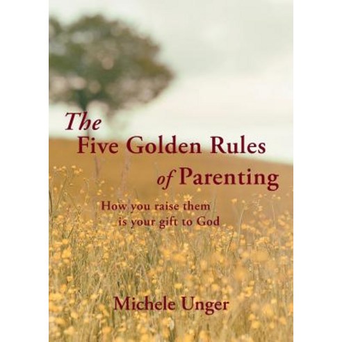 The Five Golden Rules of Parenting: Your Children Are a Gift from God - How You Raise Them Is Your G... Paperback, Christian Faith Publishing, Inc