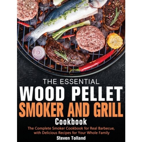 The Essential Wood Pellet Smoker and Grill Cookbook: The Complete Smoker Cookbook for Real Barbecue ... Hardcover, Steven Tolland