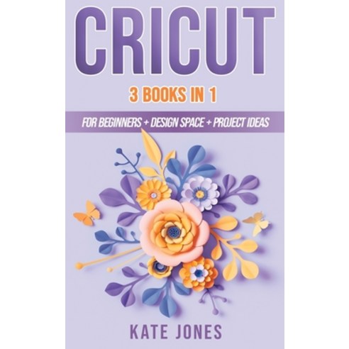 Cricut: 3 Books in 1: Cricut for Beginners - Design Space - Project Ideas Hardcover, Kate Jones, English, 9781802237498