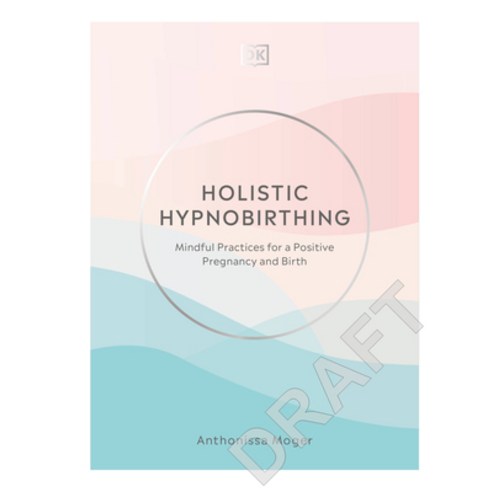 Holistic Hypnobirthing: Mindful Practices for a Positive Pregnancy and Birth Hardcover, DK Publishing (Dorling Kind..., English, 9780744026856