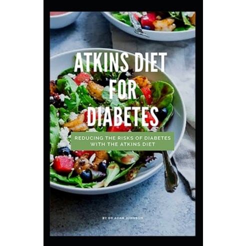 Atkins Diet for Diabetes: Reducing the Risks of Diabetes with the Atkins Diet Paperback, Independently Published