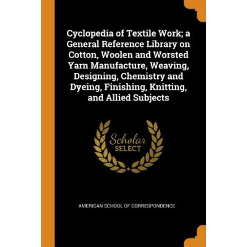 (영문도서) Cyclopedia of Textile Work; a General Reference Library on Cotton Woolen and Worsted Yarn Ma... Paperback, Franklin Classics, English, 9780343111052