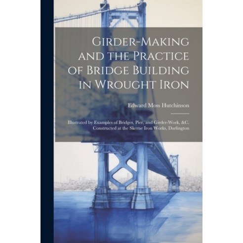 (영문도서) Girder-Making and the Practice of Bridge Building in Wrought Iron: Illustrated by Examples of... Paperback, Legare Street Press, English, 9781021328106