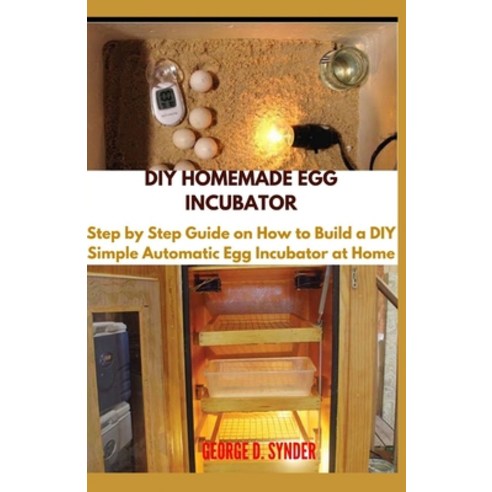 DIY Homemade Egg Incubator: Step by Step Guide on How to Build a DIY Simple Automatic Egg Incubator ... Paperback, Independently Published