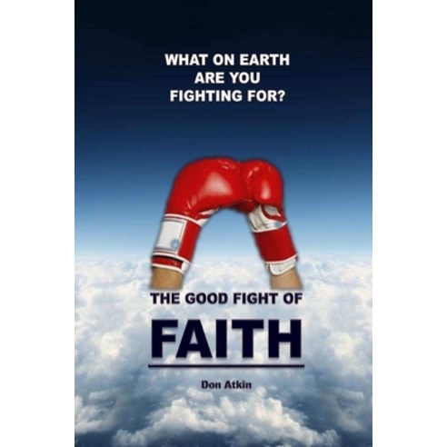 (영문도서) The Good Fight of Faith: What on Earth are You Fighting For? Paperback, Createspace Independent Pub..., English, 9781505299083