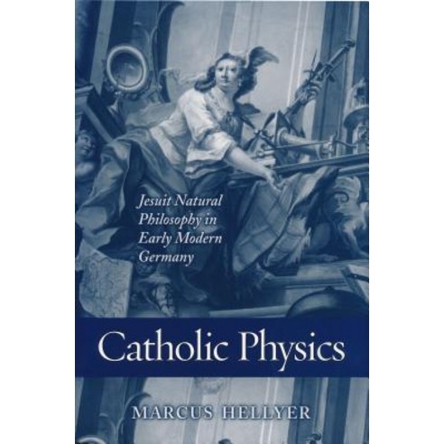 Catholic Physics: Jesuit Natural Philosophy in Early Modern Germany Hardcover, University of Notre Dame Press