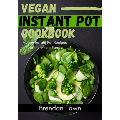 Vegan Instant Pot Cookbook: Vegan Instant Pot Recipes for the Whole Family Paperback, Independently Published