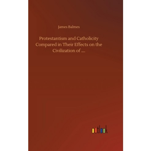 Protestantism and Catholicity Compared in Their Effects on the Civilization of .... Hardcover, Outlook Verlag