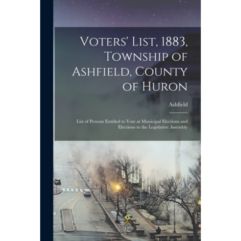 (영문도서) Voters'' List 1883 Township of Ashfield County of Huron [microform]: List of Persons Entitl... Paperback, Legare Street Press, English, 9781014413208